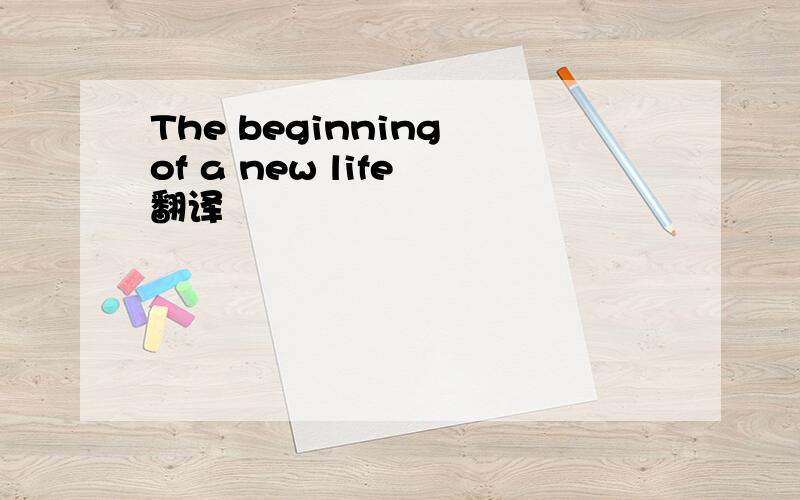 The beginning of a new life 翻译