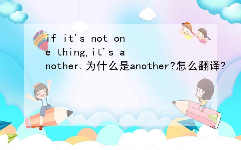if it's not one thing,it's another.为什么是another?怎么翻译?