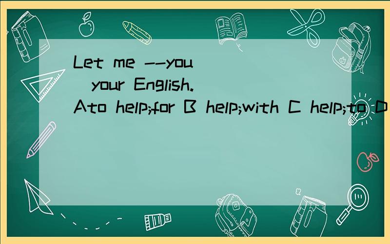 Let me --you __your English.Ato help;for B help;with C help;to D to help;with