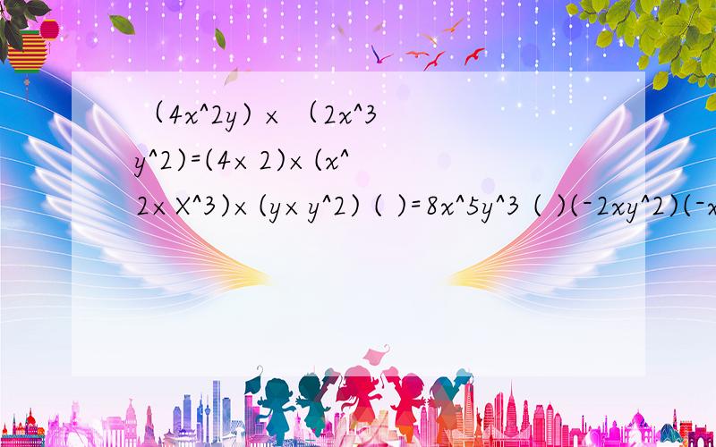 （4x^2y) ×（2x^3y^2)=(4×2)×(x^2×X^3)×(y×y^2) ( )=8x^5y^3 ( )(-2xy^2)(-xy)-(-3xy^2)^2 =2x^2y^4-9x^2y^4 ( )-7x^2y^4 ( ) 在括号内填上运算依据