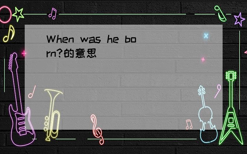 When was he born?的意思