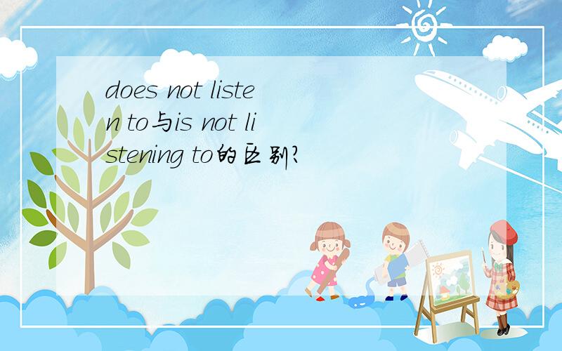 does not listen to与is not listening to的区别?