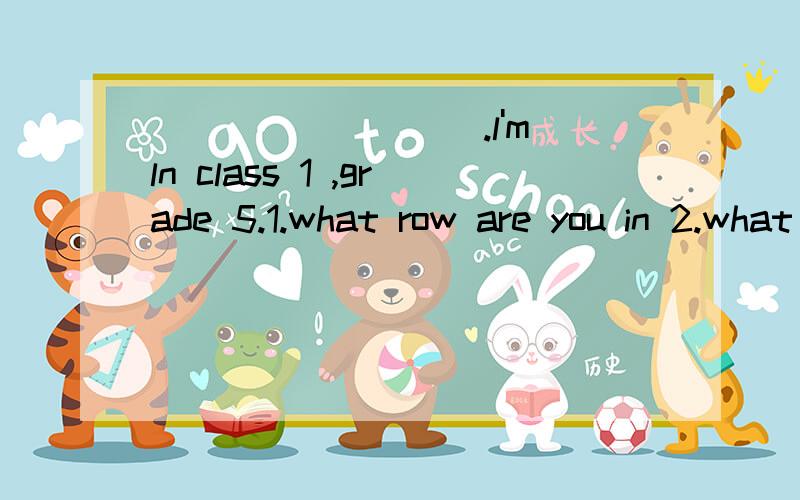 _________.l'm ln class 1 ,grade 5.1.what row are you in 2.what ciass are you in