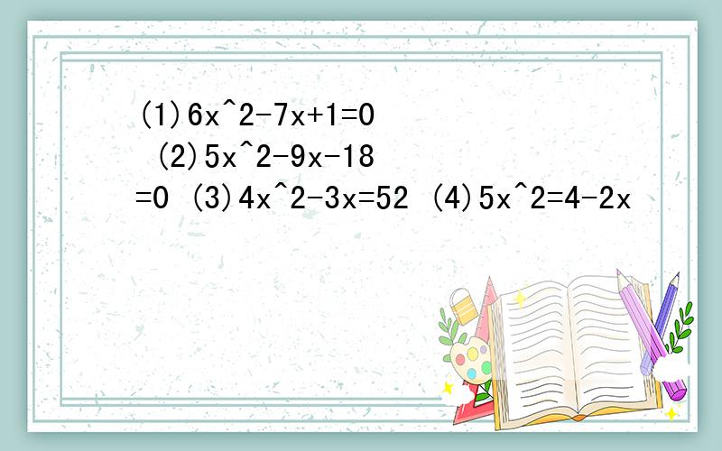 (1)6x^2-7x+1=0 (2)5x^2-9x-18=0 (3)4x^2-3x=52 (4)5x^2=4-2x