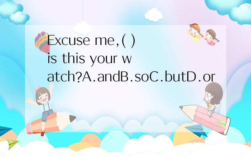 Excuse me,( ) is this your watch?A.andB.soC.butD.or