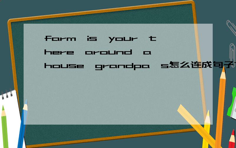 farm,is,your,there,around,a,house,grandpa's怎么连成句子?快