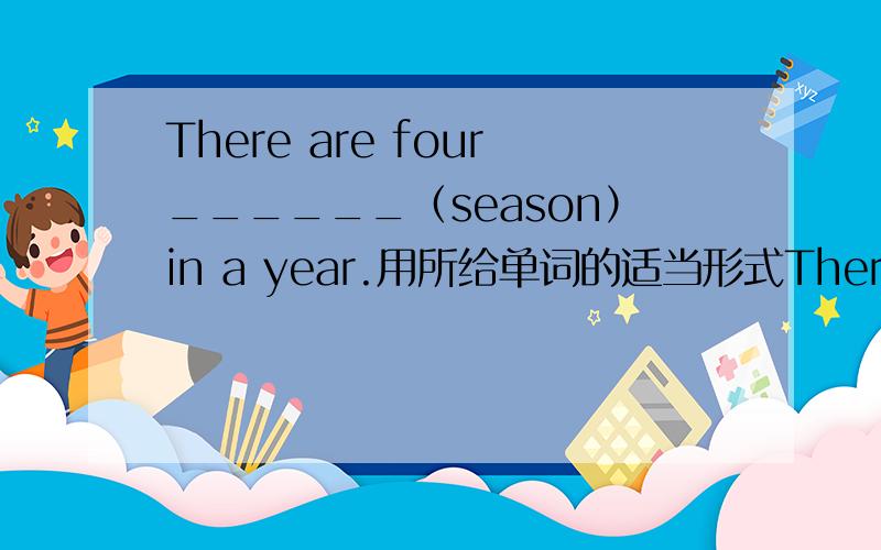 There are four______（season）in a year.用所给单词的适当形式There are four______（season）in a year.用所给单词的适当形式填空
