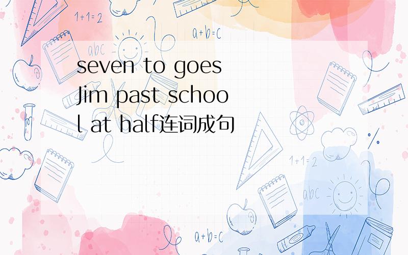 seven to goes Jim past school at half连词成句