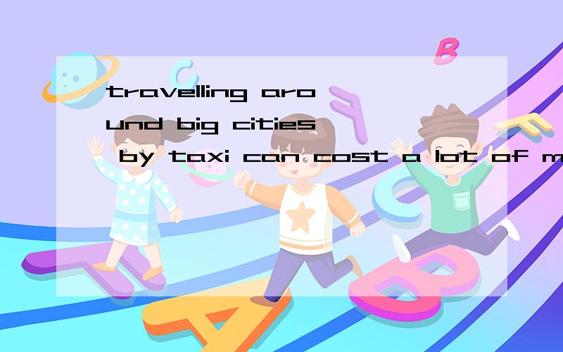travelling around big cities by taxi can cost a lot of money but it is usually --- to take the underground train to most placesa\ amazingb\ expensivec\ convenientd\ exciting说理由!