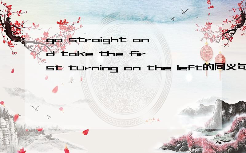 go straight and take the first turning on the left的同义句