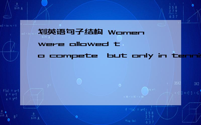 划英语句子结构 Women were allowed to compete,but only in tennis and golf.