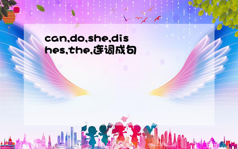 can,do,she,dishes,the,连词成句