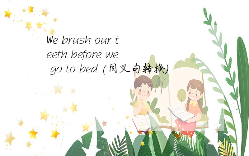 We brush our teeth before we go to bed.(同义句转换）