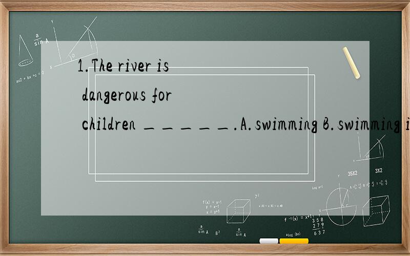 1.The river is dangerous for children _____.A.swimming B.swimming it C.to swim D.to swim in选D 问：咋后面还来个 in 呢2.If any lady owns this gold necklace,will she please come forward and _____ it?A.declare B.request C.recognize D.claim选D