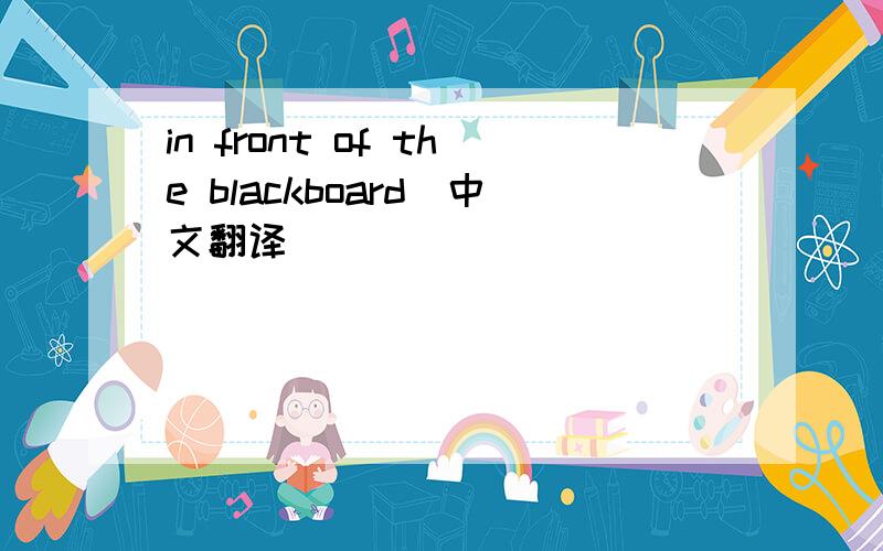 in front of the blackboard(中文翻译）