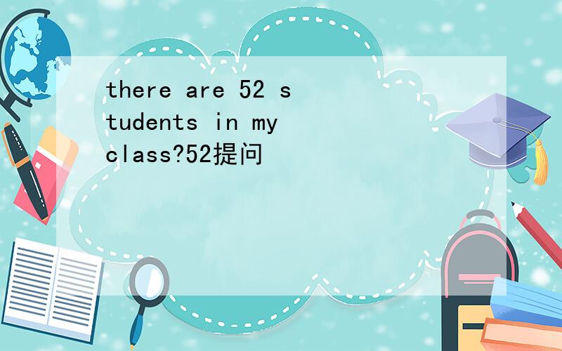 there are 52 students in my class?52提问