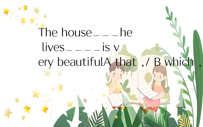The house___he lives____is very beautifulA that ,/ B which ,/ C where,/ D which,in