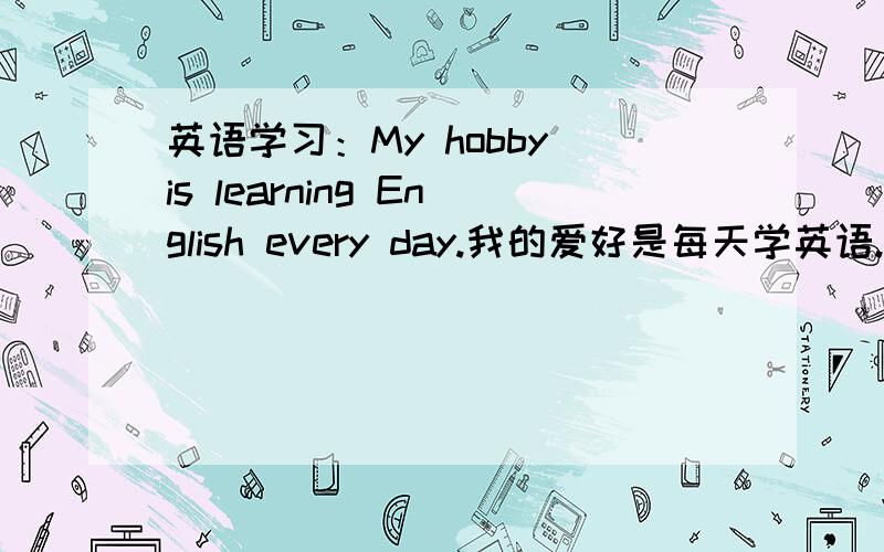 英语学习：My hobby is learning English every day.我的爱好是每天学英语.这句话有没有错?