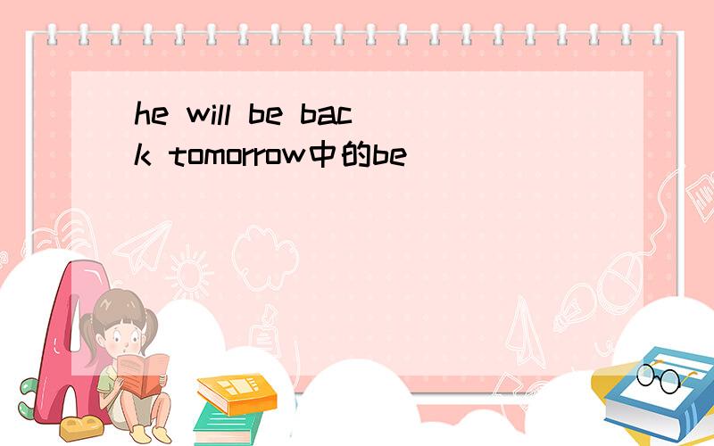 he will be back tomorrow中的be
