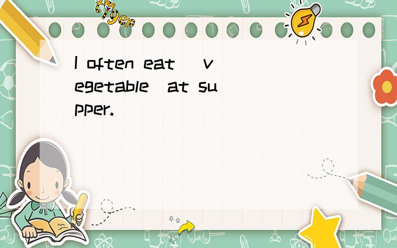 I often eat （vegetable）at supper.