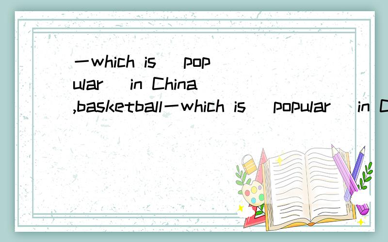 一which is (popular) in China,basketball一which is (popular) in China,basketball or ping一pong?用正确形式填空.