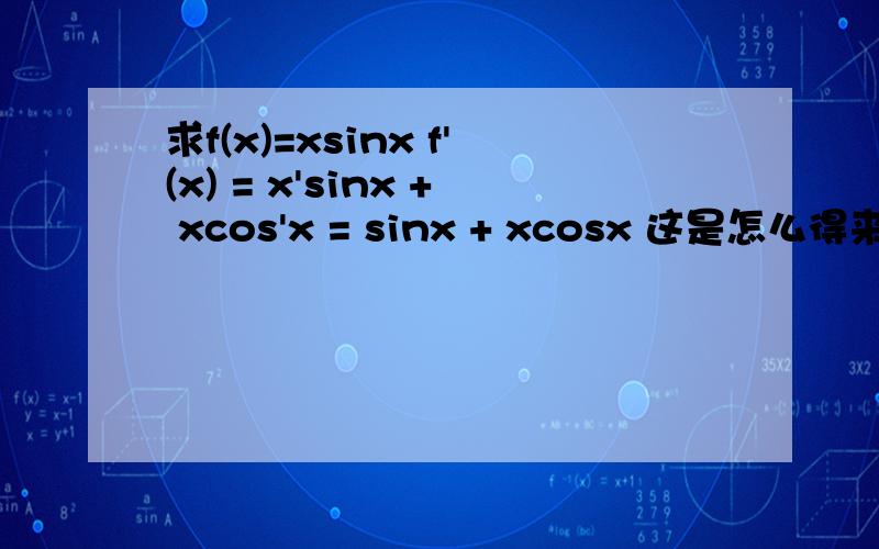 求f(x)=xsinx f'(x) = x'sinx + xcos'x = sinx + xcosx 这是怎么得来的 求其本源