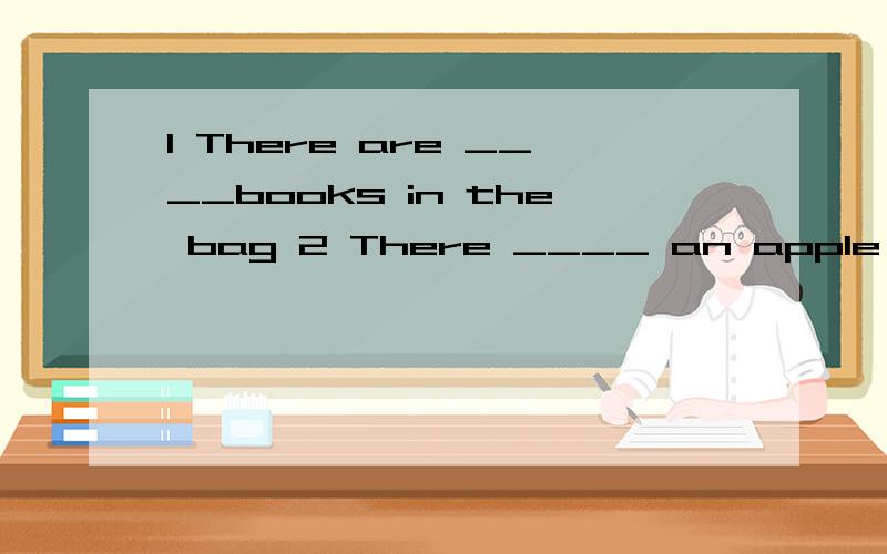 1 There are ____books in the bag 2 There ____ an apple and ten bananas in the basket1 A not B no C not a D any not2 A are B has C is D have1 There is a young girl ____ in the roomA singing B is singing C sing D sings2 There _______ bread in the boxA