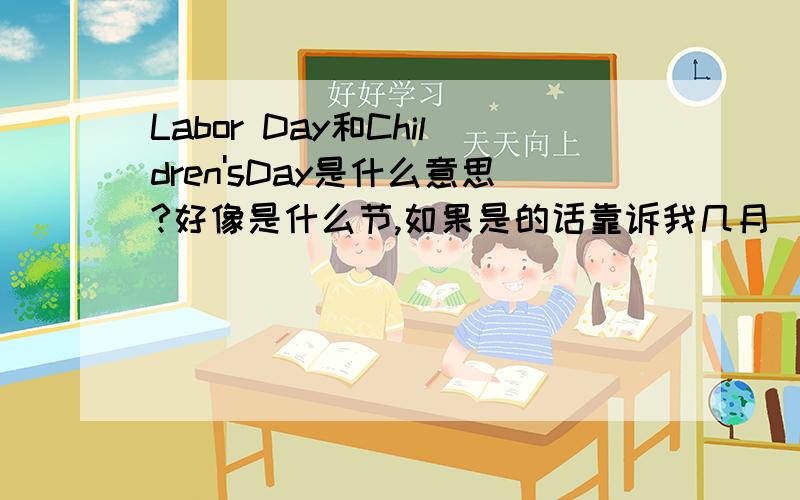 Labor Day和Children'sDay是什么意思?好像是什么节,如果是的话靠诉我几月