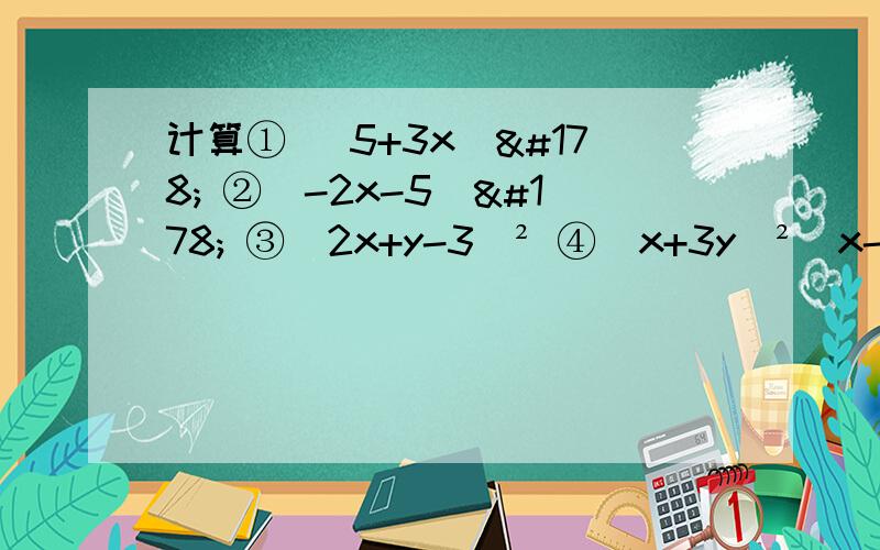计算① （5+3x）² ②（-2x-5）² ③（2x+y-3）² ④（x+3y）²（x-3y）²