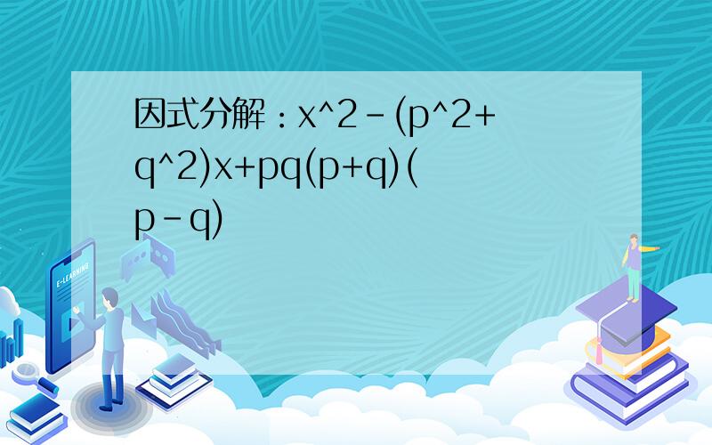 因式分解：x^2-(p^2+q^2)x+pq(p+q)(p-q)