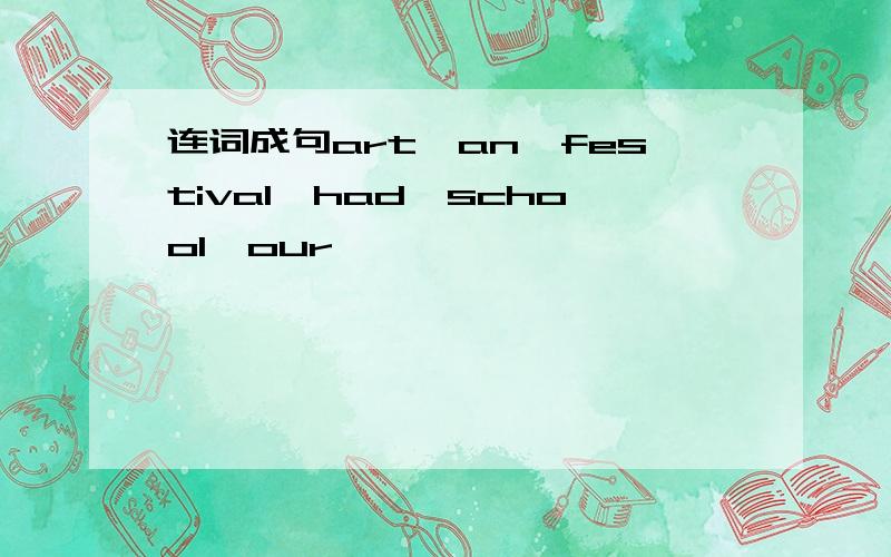 连词成句art,an,festival,had,school,our