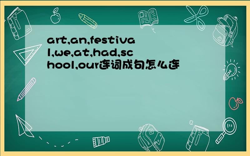 art,an,festival,we,at,had,school,our连词成句怎么连