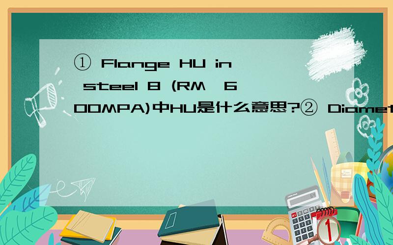 ① Flange HU in steel 8 (RM＞600MPA)中HU是什么意思?② Diameter on nets 是什么直径?如上