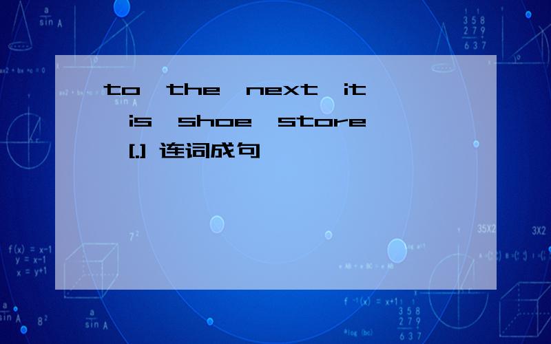 to,the,next,it,is,shoe,store,[.] 连词成句