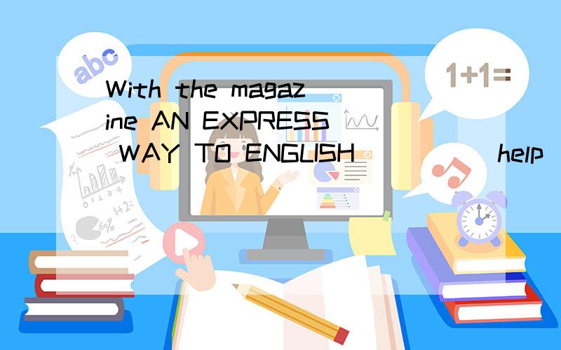 With the magazine AN EXPRESS WAY TO ENGLISH ____(help)us,we will improve our language skills a lot.with 后何时表伴随,何时加to do,何时加ed?