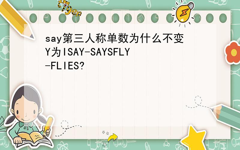 say第三人称单数为什么不变Y为ISAY-SAYSFLY-FLIES?