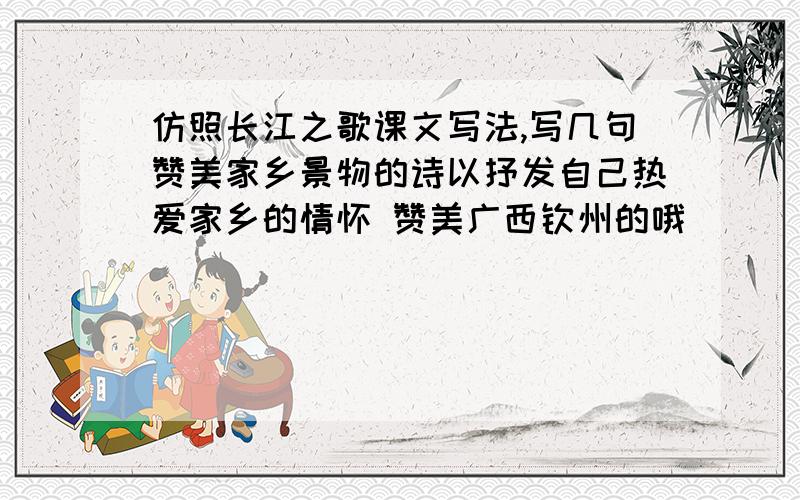 仿照长江之歌课文写法,写几句赞美家乡景物的诗以抒发自己热爱家乡的情怀 赞美广西钦州的哦