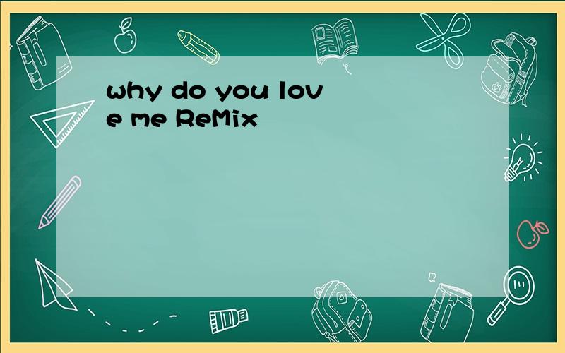 why do you love me ReMix