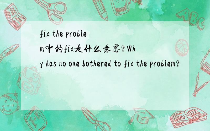 fix the problem中的fix是什么意思?Why has no one bothered to fix the problem?