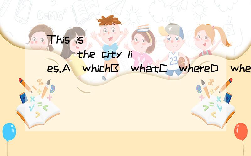This is ________ the city lies.A．whichB．whatC．whereD．when
