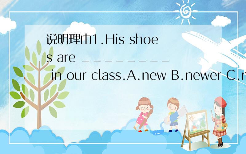 说明理由1.His shoes are ________ in our class.A.new B.newer C.newest D.much new 2.--Shanghai is really a beautiful city and there's many places of inesent.--So it is.Why not stay here for _______ two days?A.other B.others C.another D.more3.Profes
