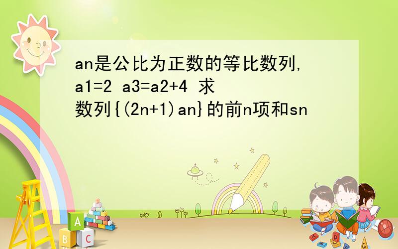 an是公比为正数的等比数列,a1=2 a3=a2+4 求数列{(2n+1)an}的前n项和sn