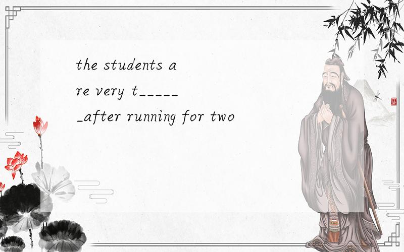 the students are very t______after running for two