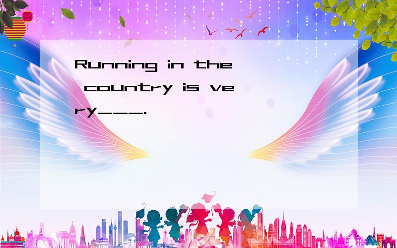 Running in the country is very___.