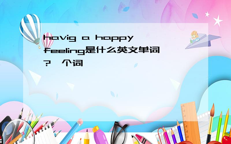 havig a happy feeling是什么英文单词?一个词