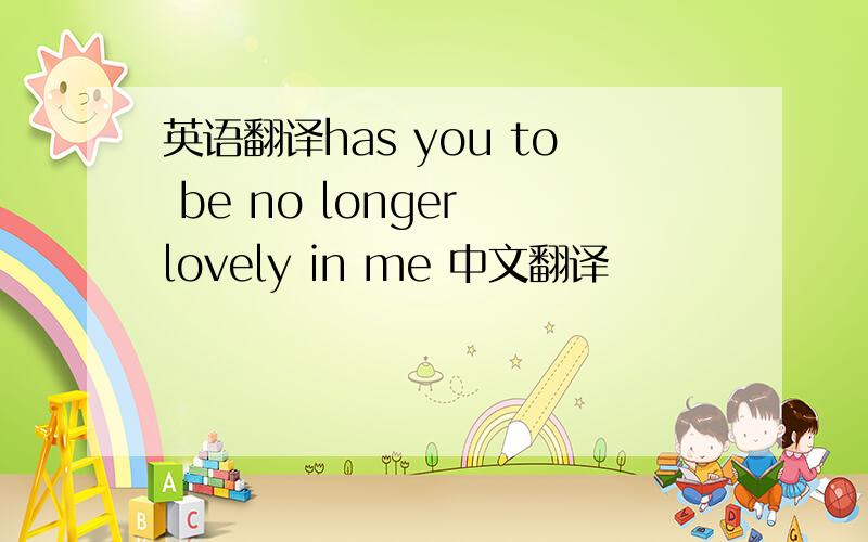 英语翻译has you to be no longer lovely in me 中文翻译