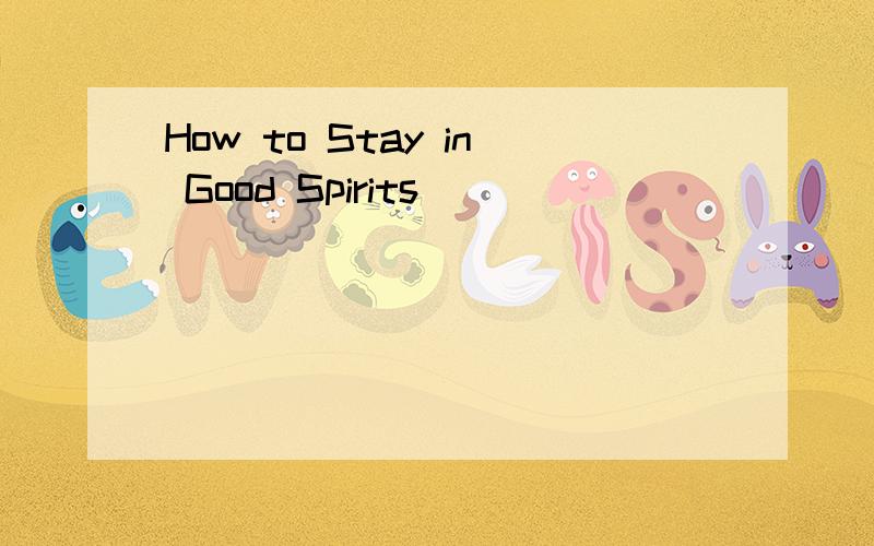 How to Stay in Good Spirits