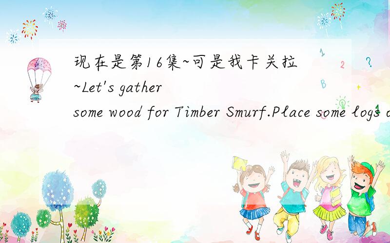 现在是第16集~可是我卡关拉~Let's gather some wood for Timber Smurf.Place some logs or a woodpile n