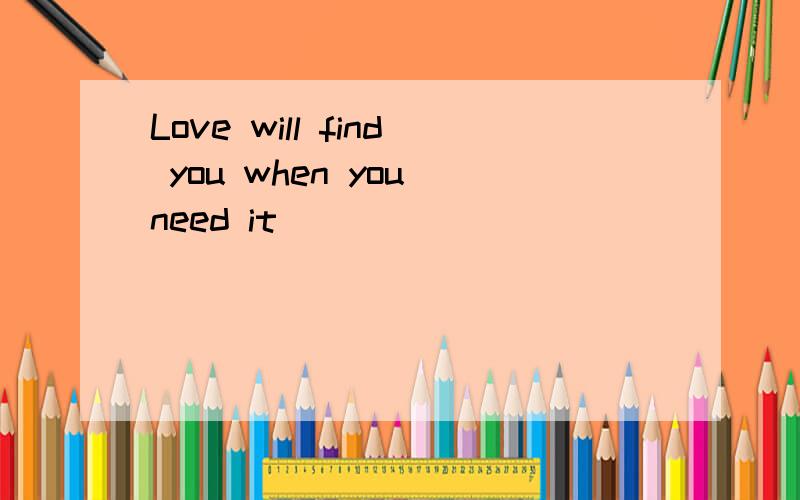 Love will find you when you need it