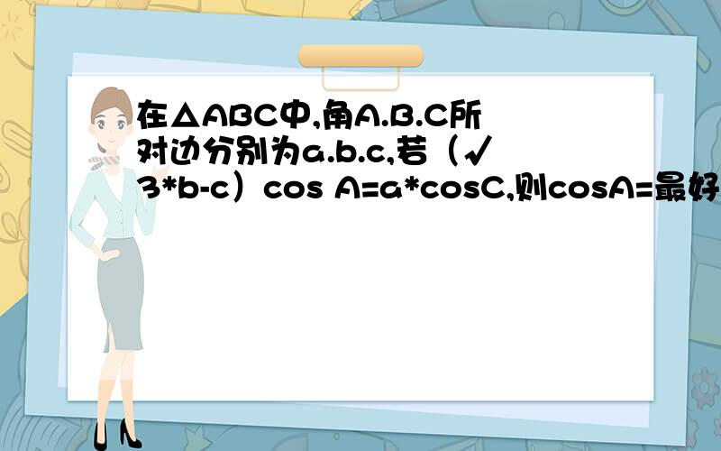 在△ABC中,角A.B.C所对边分别为a.b.c,若（√3*b-c）cos A=a*cosC,则cosA=最好有详解